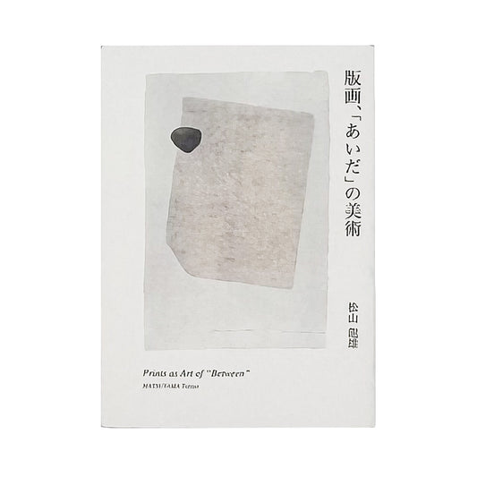 松山龍雄『版画、「あいだ」の美術』。創作版画から現代版画、西洋版画までをたどり、版画というメディアの「あいだ」と間接表現を論じた2017年阿部出版刊の書籍。
